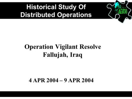 Historical Study Of Distributed Operations Operation Vigilant Resolve Fallujah, Iraq 4 APR 2004 – 9 APR 2004.