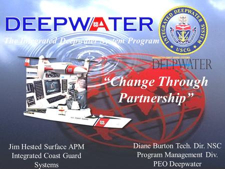 The Integrated Deepwater System Program Diane Burton Tech. Dir. NSC Program Management Div. PEO Deepwater “Change Through Partnership” Jim Hested Surface.