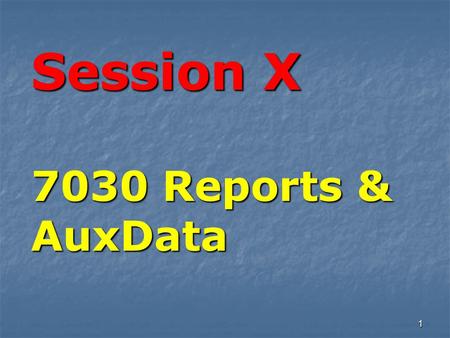 1 Session X 7030 Reports & AuxData. There are three major rules for reporting NS activity. 7030 Reports for AuxData.