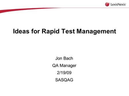Ideas for Rapid Test Management Jon Bach QA Manager 2/19/09 SASQAG.