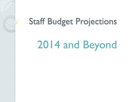 Staff Budget Projections 2014 and Beyond. What to expect from today’s presentation: How did we get here? 2014 -2017 Budget, Capital & Staffing Requests.