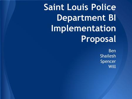 Saint Louis Police Department BI Implementation Proposal Ben Shailesh Spencer Will.