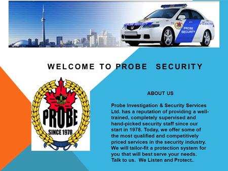 WELCOME TO PROBE SECURITY ABOUT US Probe Investigation & Security Services Ltd. has a reputation of providing a well- trained, completely supervised and.