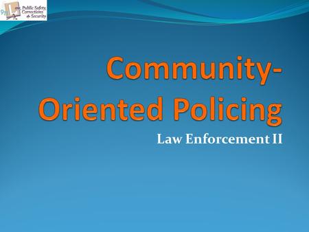 Law Enforcement II. Objectives The student will be able to: Define terms associated with COP. Compare and contrast traditional law enforcement with COP.