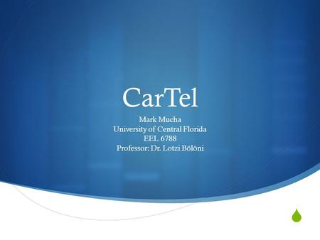  CarTel Mark Mucha University of Central Florida EEL 6788 Professor: Dr. Lotzi Bölöni.