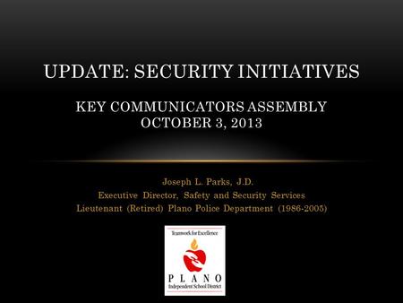 Joseph L. Parks, J.D. Executive Director, Safety and Security Services Lieutenant (Retired) Plano Police Department (1986-2005) UPDATE: SECURITY INITIATIVES.