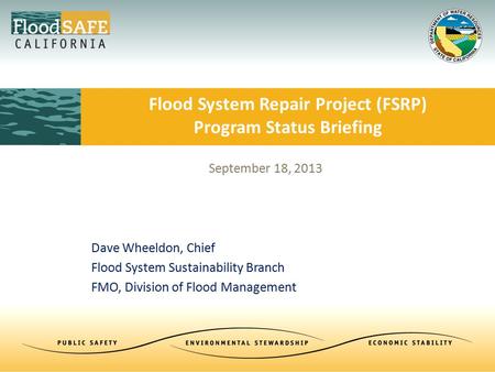 September 18, 2013 Dave Wheeldon, Chief Flood System Sustainability Branch FMO, Division of Flood Management Flood System Repair Project (FSRP) Program.
