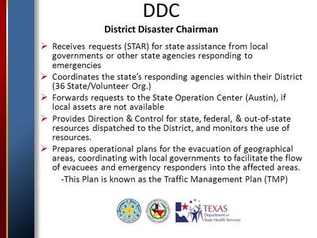 DDC District Disaster Chairman  Receives requests (STAR) for state assistance from local governments or other state agencies responding to emergencies.