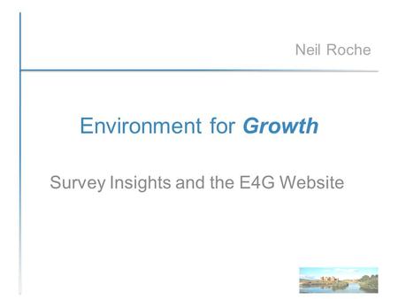 Environment for Growth Survey Insights and the E4G Website Neil Roche.