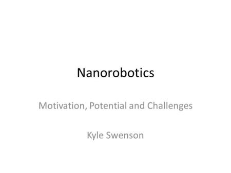 Nanorobotics Motivation, Potential and Challenges Kyle Swenson.