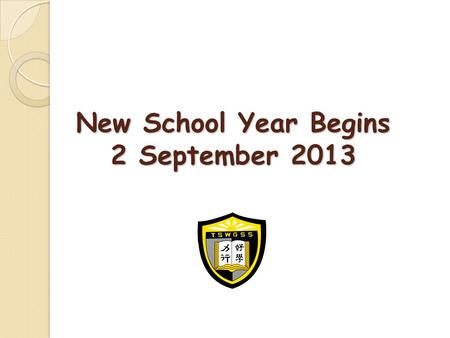 New School Year Begins 2 September 2013. School’s Ideals Enable students to grow strong in body, mind and spirit Learning of Values, Attitude, Skill &