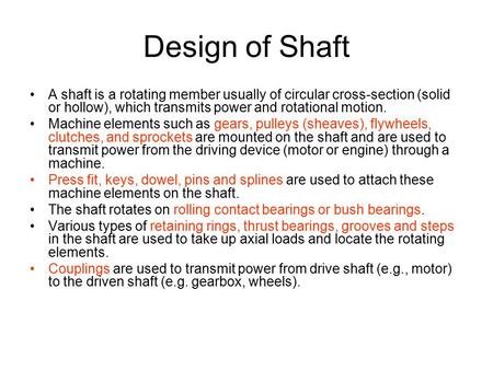 Design of Shaft A shaft is a rotating member usually of circular cross-section (solid or hollow), which transmits power and rotational motion. Machine.