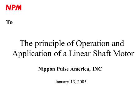 The principle of Operation and Application of a Linear Shaft Motor Nippon Pulse America, INC January 13, 2005 To.