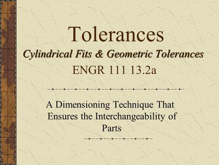 Tolerances Cylindrical Fits & Geometric Tolerances ENGR a