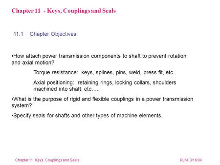 Chapter 11 Keys, Couplings and SealsRJM 3/16/04 Chapter 11 - Keys, Couplings and Seals How attach power transmission components to shaft to prevent rotation.