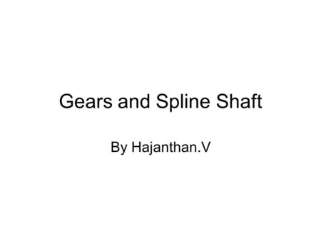 Gears and Spline Shaft By Hajanthan.V. Gears Gears are used for the following reasons: –To reverse the direction of rotation –To increase or to decrease.
