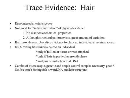 Trace Evidence: Hair Encountered at crime scenes Not good for “individualization” of physical evidence 1. No distinctive chemical properties 2. Although.