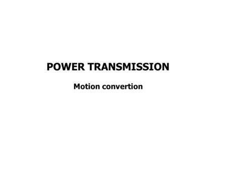 POWER TRANSMISSION Motion convertion. ROTARY TO LINEAR motion convertion is concerned with taking the rotational motion and torque from an actguator and.
