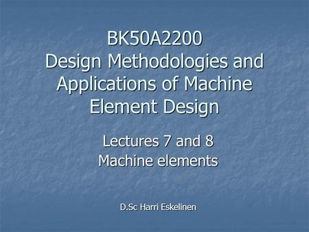 Lectures 7 and 8 Machine elements D.Sc Harri Eskelinen