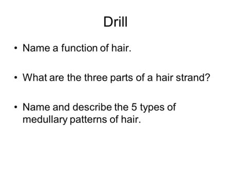 Drill Name a function of hair. What are the three parts of a hair strand? Name and describe the 5 types of medullary patterns of hair.