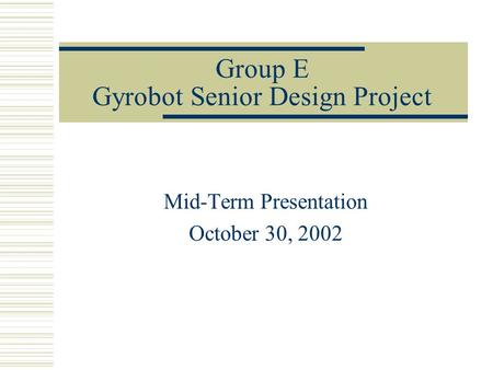 Group E Gyrobot Senior Design Project Mid-Term Presentation October 30, 2002.