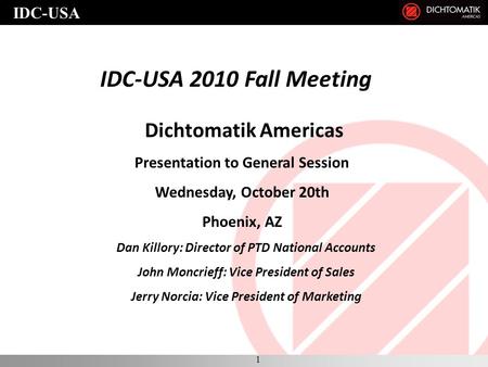IDC-USA IDC-USA 2010 Fall Meeting Dichtomatik Americas Presentation to General Session Wednesday, October 20th Phoenix, AZ Dan Killory: Director of PTD.