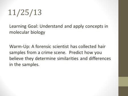 11/25/13 Learning Goal: Understand and apply concepts in molecular biology Warm-Up: A forensic scientist has collected hair samples from a crime scene.