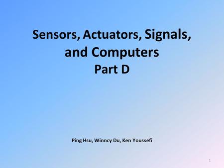 1 Sensors, Actuators, Signals, and Computers Part D Ping Hsu, Winncy Du, Ken Youssefi.