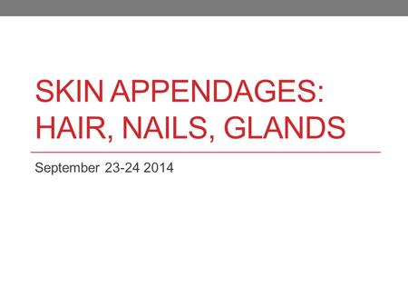 SKIN APPENDAGES: HAIR, NAILS, GLANDS September 23-24 2014.