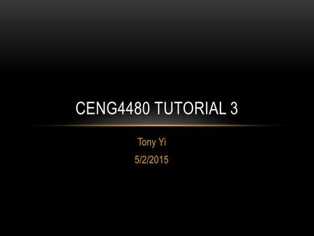 Tony Yi 5/2/2015 CENG4480 TUTORIAL 3. ABOUT ME I am “the other” tutor of CENG4480 You can find me at Rm116 in SHB