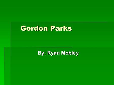 Gordon Parks By: Ryan Mobley Biography Gordon Rodger Alexander Buchannan Parks was born on November 30, 1912. Gordon was the youngest of 15 children.