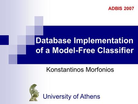 Database Implementation of a Model-Free Classifier Konstantinos Morfonios ADBIS 2007 University of Athens.