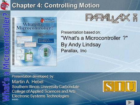 1 Chapter 4: Controlling Motion Presentation based on: What's a Microcontroller ? By Andy Lindsay Parallax, Inc Presentation developed by: Martin A.