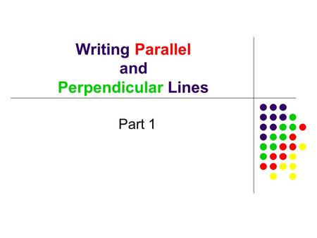 Writing Parallel and Perpendicular Lines Part 1. Parallel Lines // (symbol) All parallel lines have the same slope. Parallel lines will NEVER CROSS. Since.