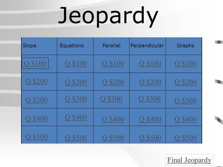 SlopeEquationsParallelPerpendicular Graphs Q $100 Q $200 Q $300 Q $400 Q $500 Q $100 Q $200 Q $300 Q $400 Q $500 Final Jeopardy Jeopardy.