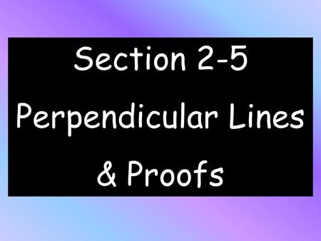 Section 2-5 Perpendicular Lines & Proofs.