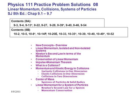Physics 111 Practice Problem Solutions 08 Linear Momentum, Collisions, Systems of Particles SJ 8th Ed.: Chap 9.1 – 9.7 Contents (8A): 9-3, 9-4, 9-13*,