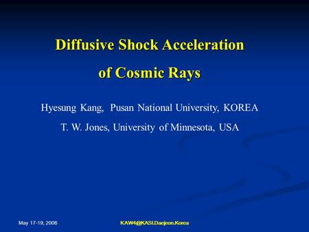 May 17-19, 2006 Diffusive Shock Acceleration of Cosmic Rays Hyesung Kang, Pusan National University, KOREA T. W. Jones, University.