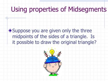 Using properties of Midsegments Suppose you are given only the three midpoints of the sides of a triangle. Is it possible to draw the original triangle?