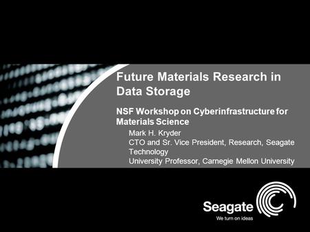 Future Materials Research in Data Storage NSF Workshop on Cyberinfrastructure for Materials Science Mark H. Kryder CTO and Sr. Vice President, Research,