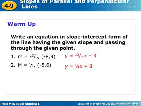Warm Up Write an equation in slope-intercept form of the line having the given slope and passing through the given point. m = -3/2, (-8,9) M = ¼, (-8,6)
