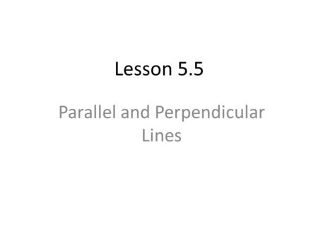 Parallel and Perpendicular Lines Lesson 5.5. Alg 7.0 Derive linear equations by using the point-slope formula. Alg 8.0 Understand the concepts of parallel.