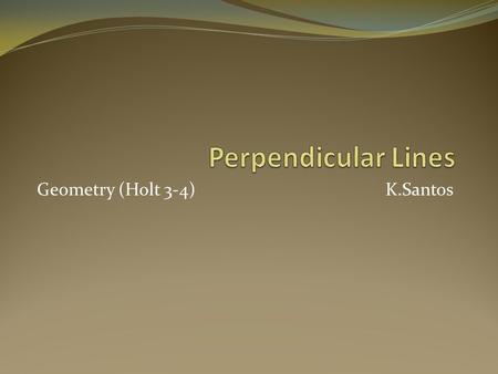 Geometry (Holt 3-4)K.Santos. Perpendicular Bisector Perpendicular bisector of a segment is a line perpendicular to a segment at the segment’s midpoint.