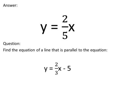 Question: Find the equation of a line that is parallel to the equation: 3x + 2y = 18.