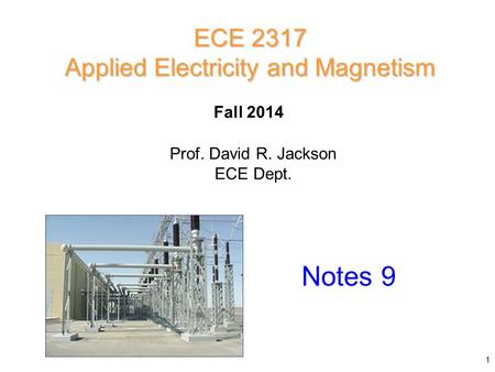 Prof. David R. Jackson ECE Dept. Fall 2014 Notes 9 ECE 2317 Applied Electricity and Magnetism 1.