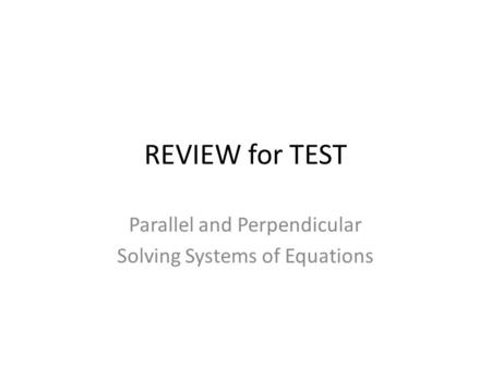 REVIEW for TEST Parallel and Perpendicular Solving Systems of Equations.