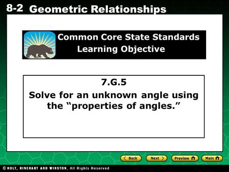 Holt CA Course 1 8-2 Geometric Relationships 7.G.5 Solve for an unknown angle using the “properties of angles.” Common Core State Standards Learning Objective.