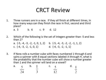 CRCT Review 1.Three runners are in a race. If they all finish at different times, in how many ways can they finish the race in first, second and third.
