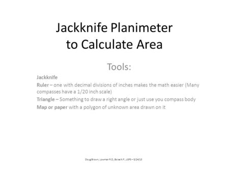 Jackknife Planimeter to Calculate Area Tools: Jackknife Ruler – one with decimal divisions of inches makes the math easier (Many compasses have a 1/20.