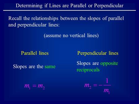 Determining if Lines are Parallel or Perpendicular Parallel linesPerpendicular lines Slopes are the same Slopes are opposite reciprocals (assume no vertical.